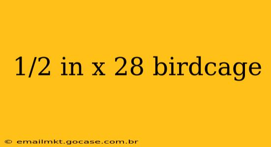 1/2 in x 28 birdcage