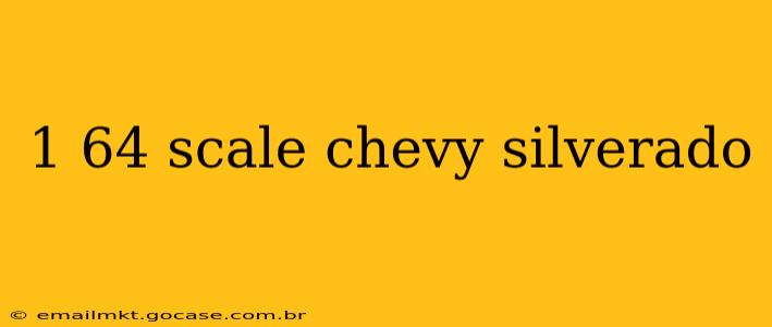1 64 scale chevy silverado