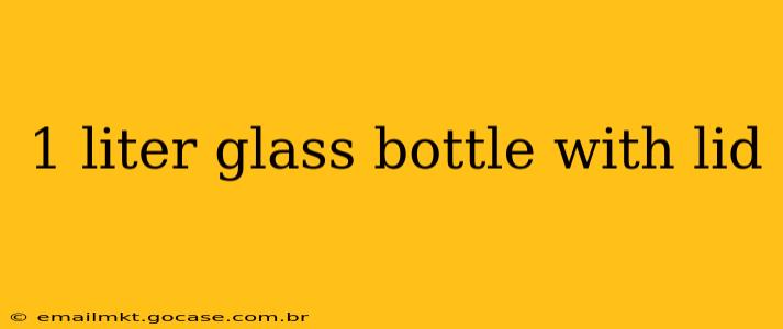 1 liter glass bottle with lid