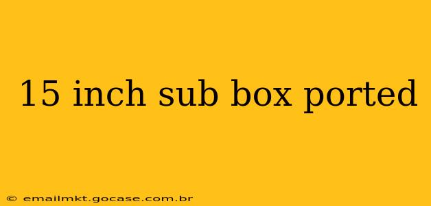 15 inch sub box ported