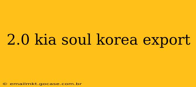 2.0 kia soul korea export