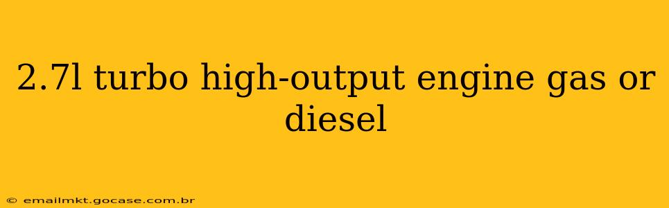 2.7l turbo high-output engine gas or diesel