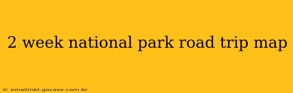 2 week national park road trip map