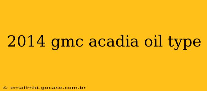 2014 gmc acadia oil type