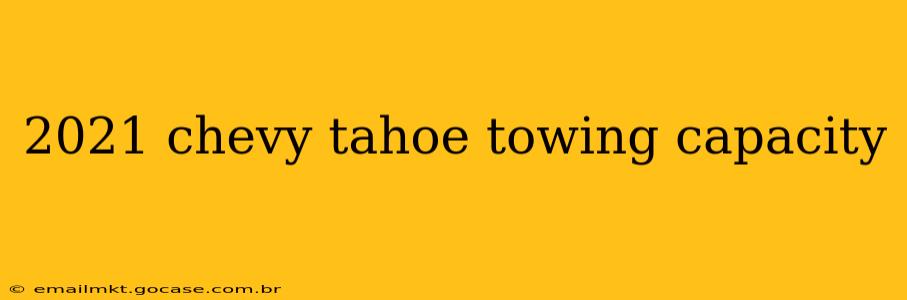 2021 chevy tahoe towing capacity
