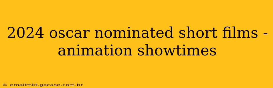 2024 oscar nominated short films - animation showtimes