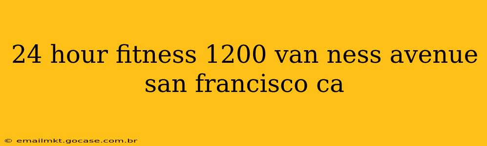 24 hour fitness 1200 van ness avenue san francisco ca
