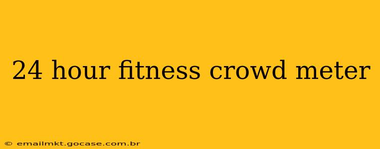 24 hour fitness crowd meter