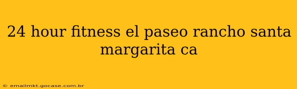 24 hour fitness el paseo rancho santa margarita ca
