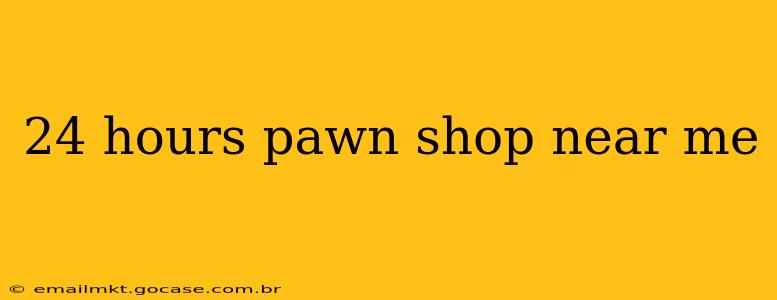 24 hours pawn shop near me