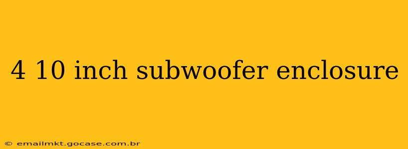 4 10 inch subwoofer enclosure