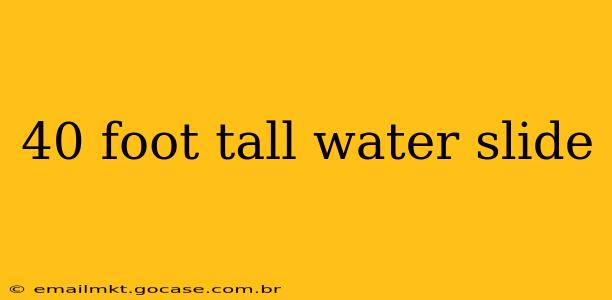 40 foot tall water slide