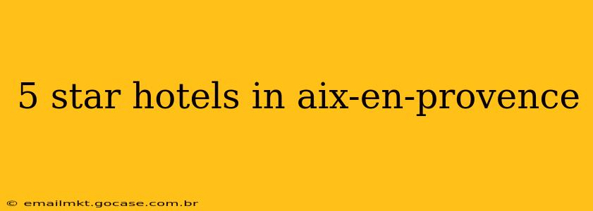 5 star hotels in aix-en-provence