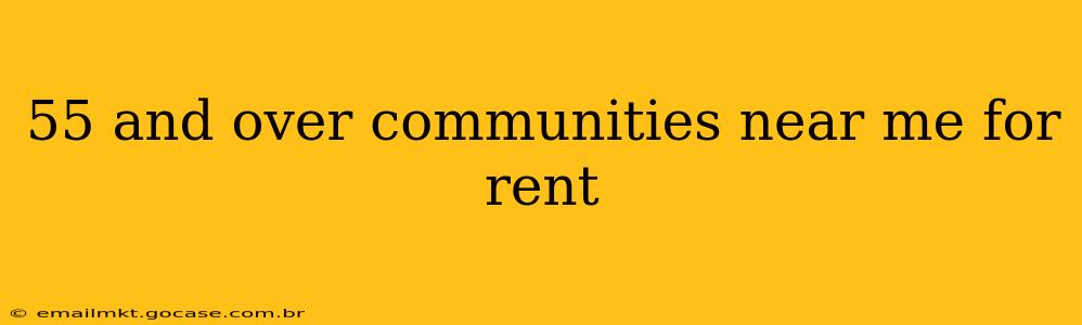 55 and over communities near me for rent