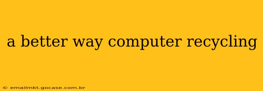 a better way computer recycling