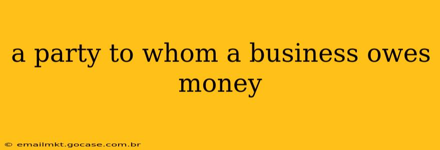 a party to whom a business owes money