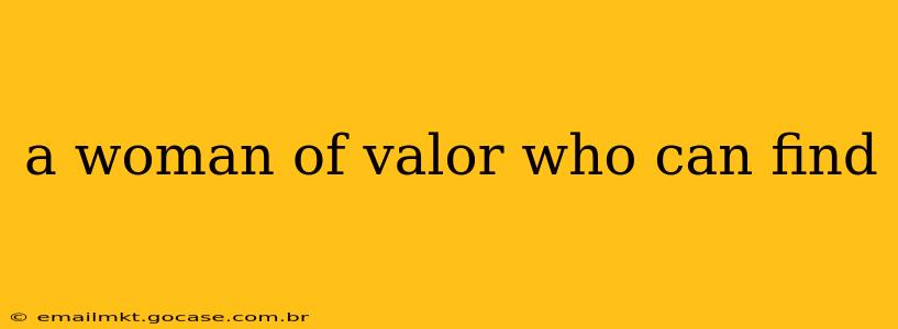 a woman of valor who can find