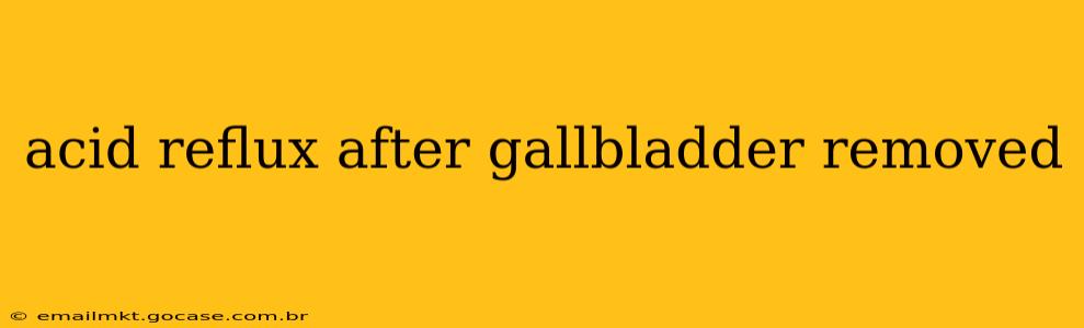 acid reflux after gallbladder removed