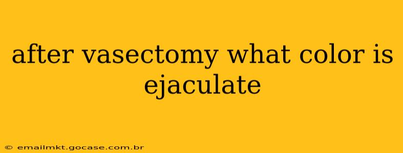 after vasectomy what color is ejaculate