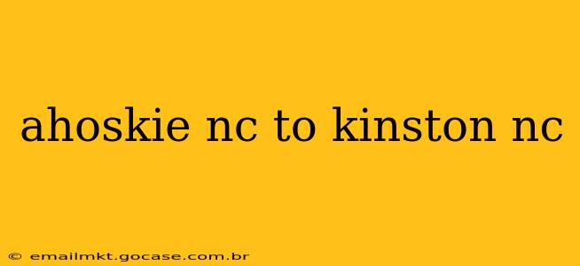 ahoskie nc to kinston nc