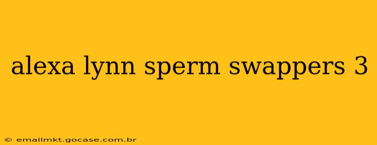 alexa lynn sperm swappers 3 alexa lynn sperm swappers 3