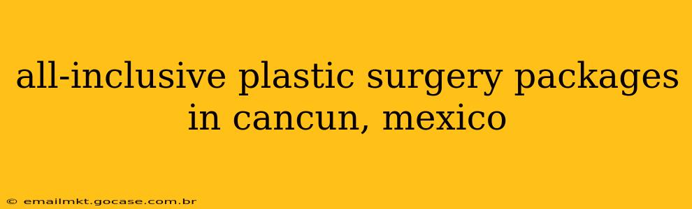 all-inclusive plastic surgery packages in cancun, mexico