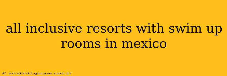all inclusive resorts with swim up rooms in mexico