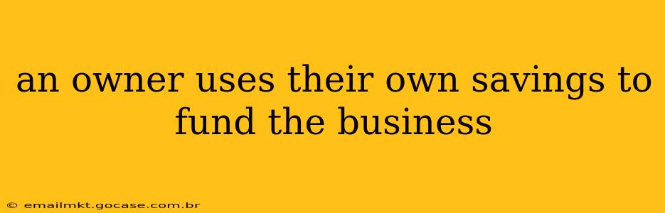 an owner uses their own savings to fund the business