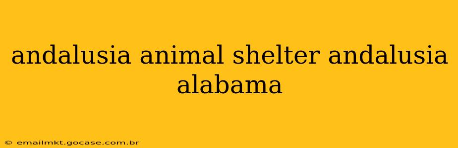 andalusia animal shelter andalusia alabama