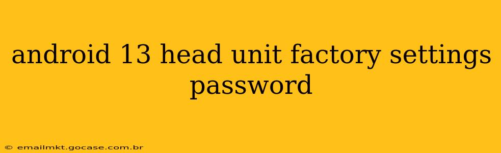 android 13 head unit factory settings password