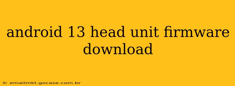 android 13 head unit firmware download