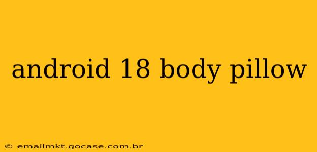 android 18 body pillow