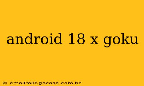 android 18 x goku