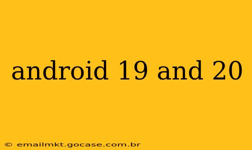 android 19 and 20
