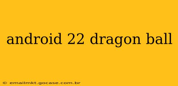 android 22 dragon ball