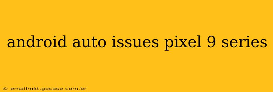 android auto issues pixel 9 series