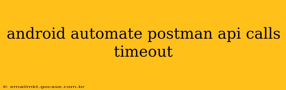android automate postman api calls timeout