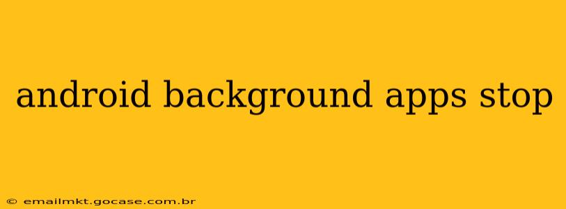 android background apps stop