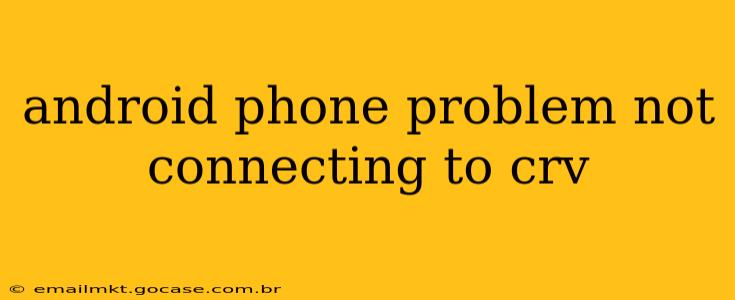 android phone problem not connecting to crv