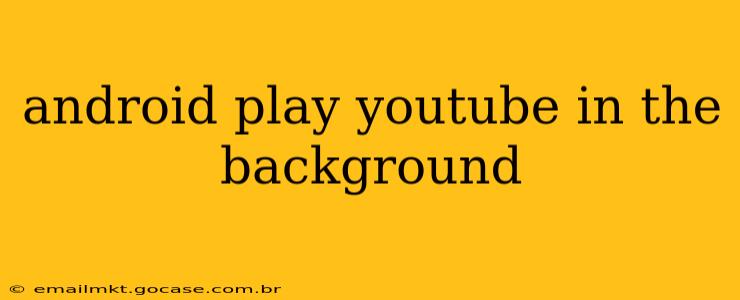 android play youtube in the background
