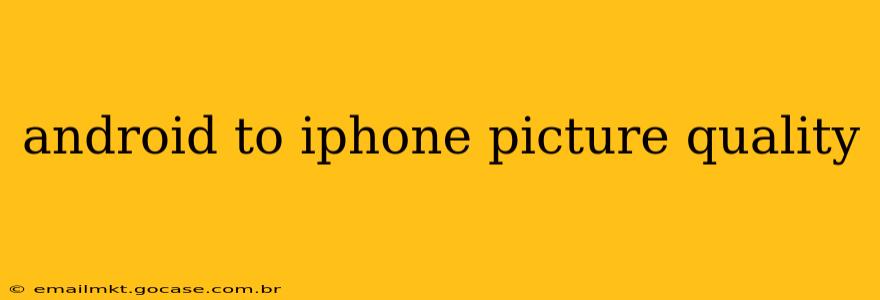 android to iphone picture quality