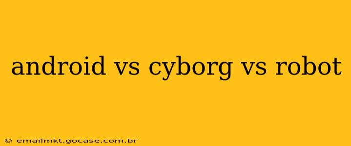 android vs cyborg vs robot