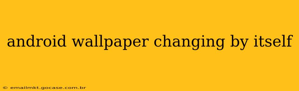 android wallpaper changing by itself