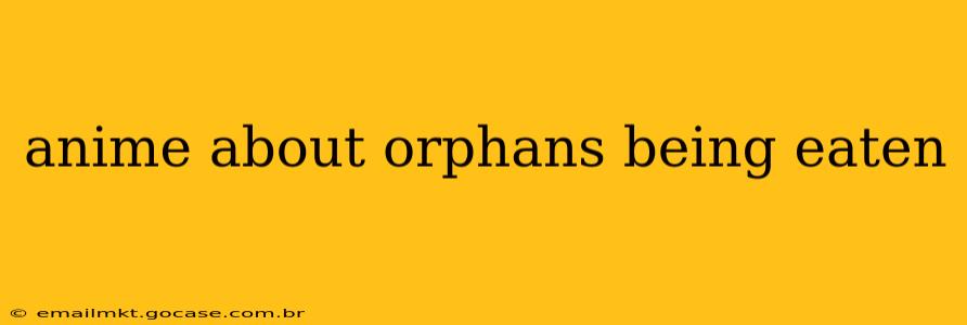 anime about orphans being eaten