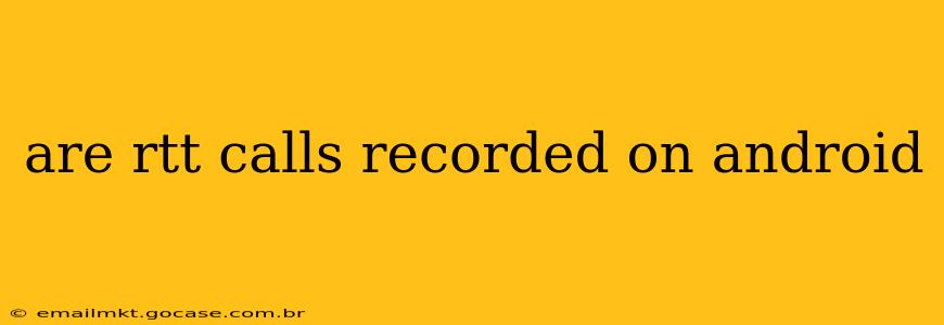 are rtt calls recorded on android