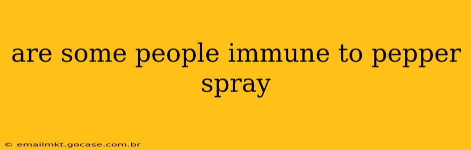 are some people immune to pepper spray