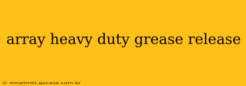 array heavy duty grease release