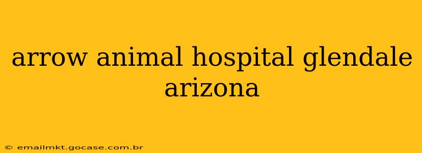 arrow animal hospital glendale arizona