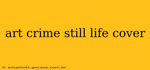art crime still life cover
