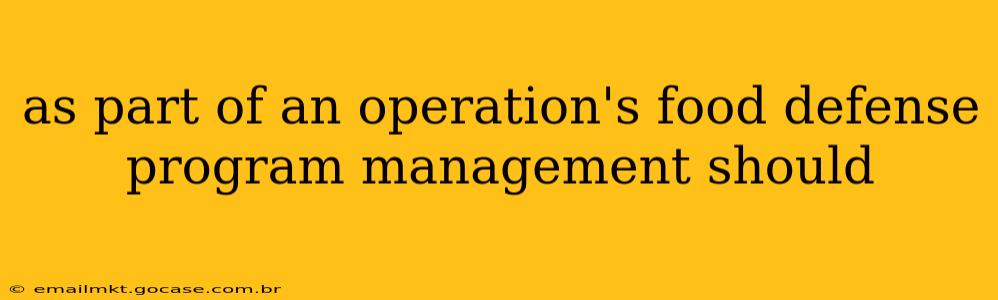 as part of an operation's food defense program management should